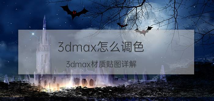 3dmax怎么调色 3dmax材质贴图详解？